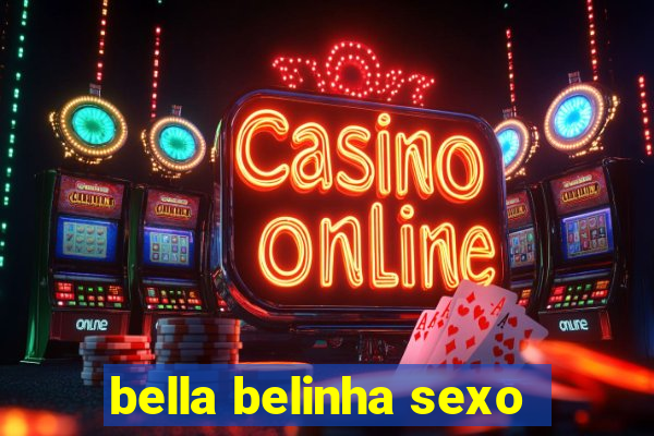 bella belinha sexo